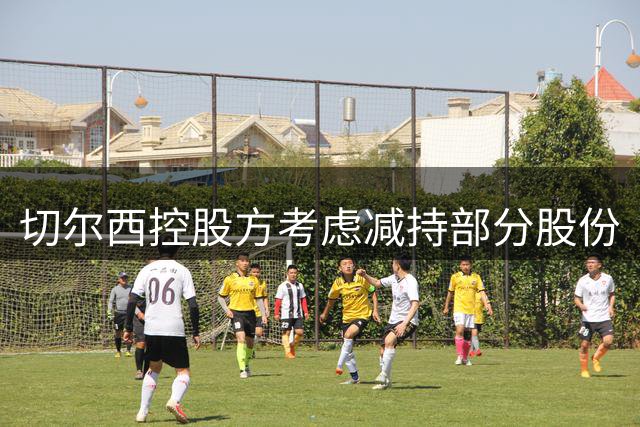 切尔西控股方考虑减持部分股份