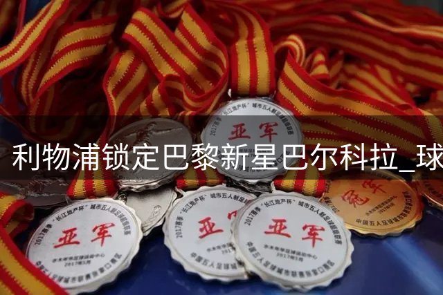 利物浦锁定巴黎新星巴尔科拉 球员个人条款已无障碍
