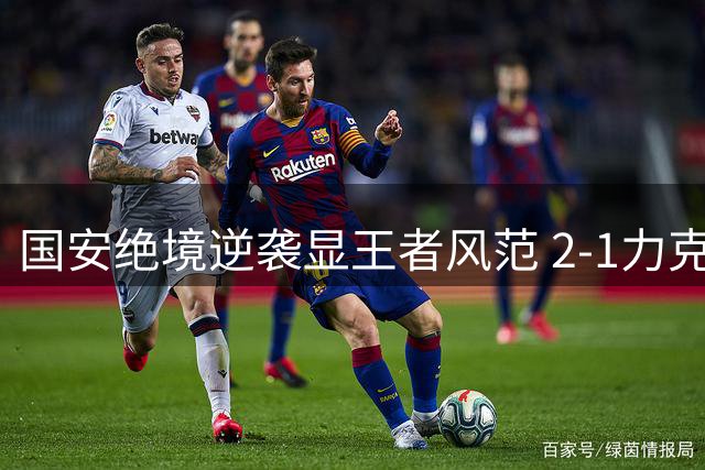 国安绝境逆袭显王者风范 2-1力克大连挺进足协杯八强