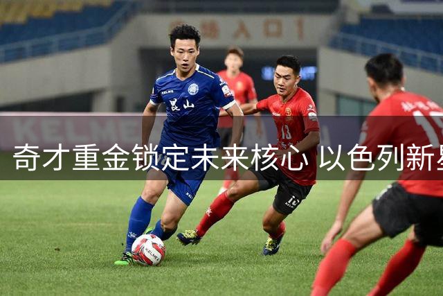 奇才重金锁定未来核心 以色列新星获5500万续约