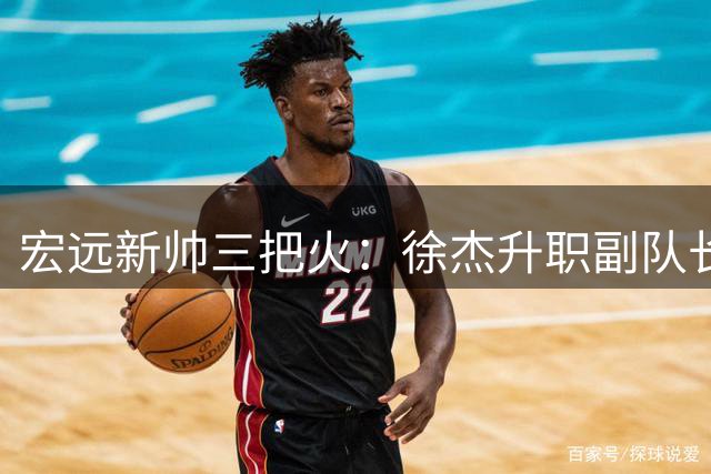宏远新帅三把火：徐杰升职副队长 周鹏双身份回归引关注