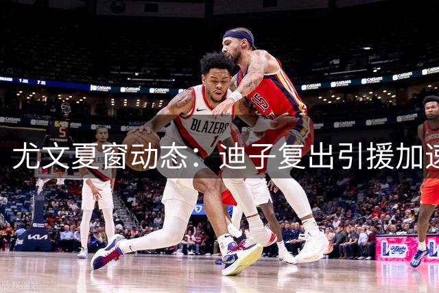 尤文夏窗动态：迪子复出引援加速 格雷茨卡谈判陷僵局