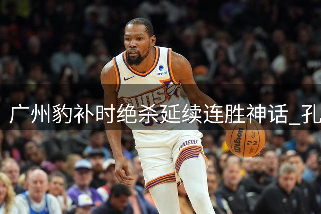 广州豹补时绝杀延续连胜神话 孔卡复出传闻引爆转会市场