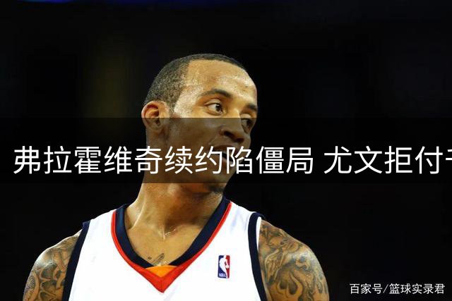 弗拉霍维奇续约陷僵局 尤文拒付千万经纪人佣金