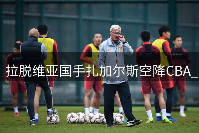 拉脱维亚国手扎加尔斯空降CBA 浙江稠州补强后场阵容