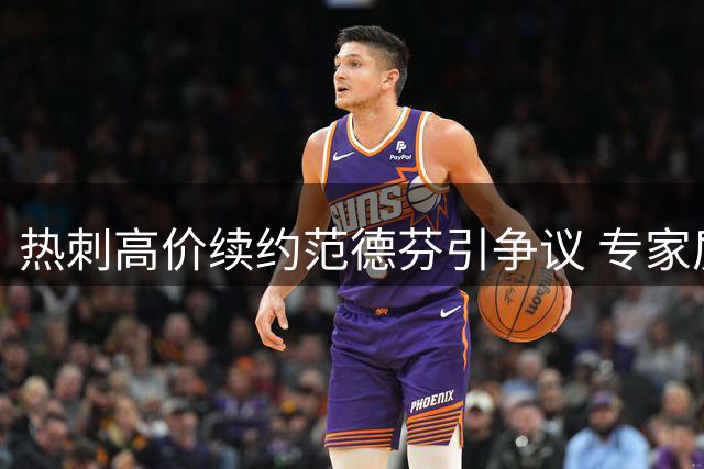 热刺高价续约范德芬引争议 专家质疑球员表现难匹配天价薪资