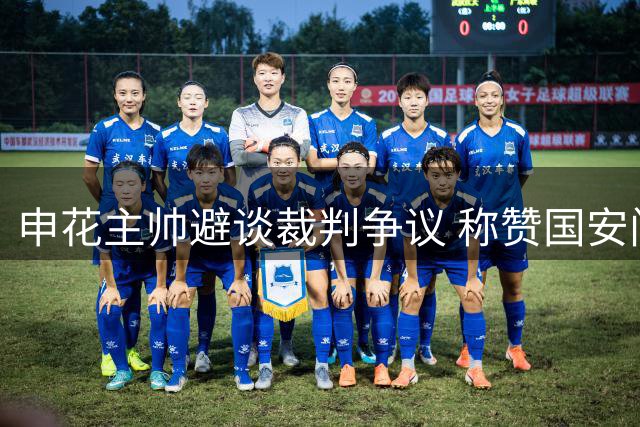 申花主帅避谈裁判争议 称赞国安门将表现神勇