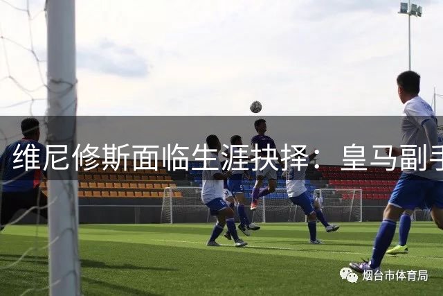 维尼修斯面临生涯抉择：皇马副手or枪手领袖？阿森纳豪掷1亿欧挖角