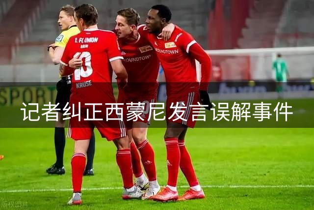 记者纠正西蒙尼发言误解事件