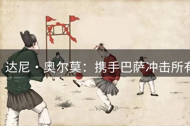 达尼·奥尔莫：携手巴萨冲击所有赛事冠军