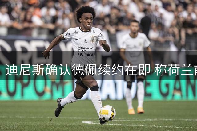 迪尼斯确认德佩续约在即 称荷兰前锋将为科林蒂安注入新活力