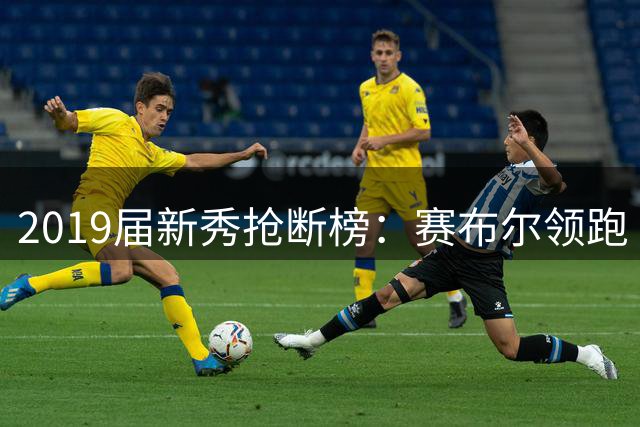 2019届新秀抢断榜：赛布尔领跑 加兰华盛顿分列二三
