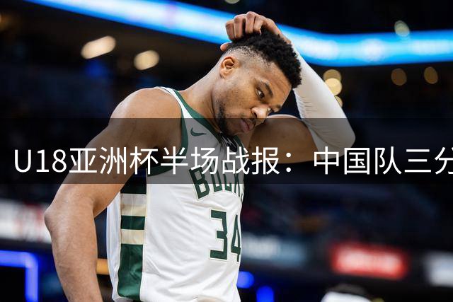 U18亚洲杯半场战报：中国队三分神准领先菲律宾